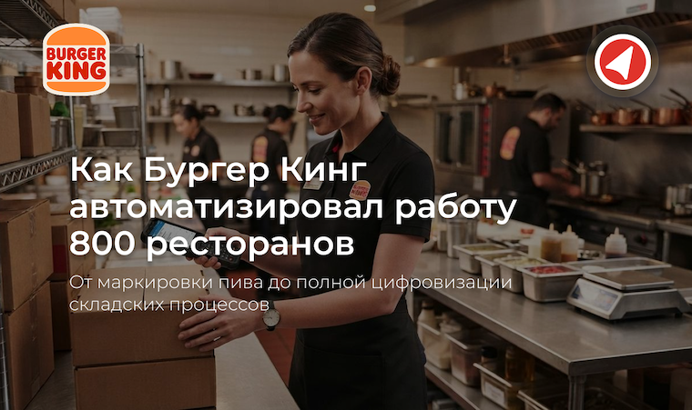 Как Бургер Кинг автоматизировал работу 800 ресторанов: от маркировки пива до полной цифровизации складских процессов