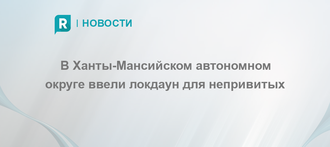 В Ханты-Мансийском автономном округе ввели локдаун для непривитых