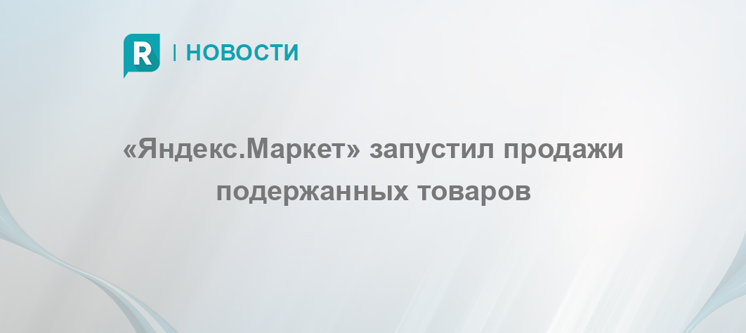 «Яндекс.Маркет» запустил продажи подержанных товаров - RETAILER.ru