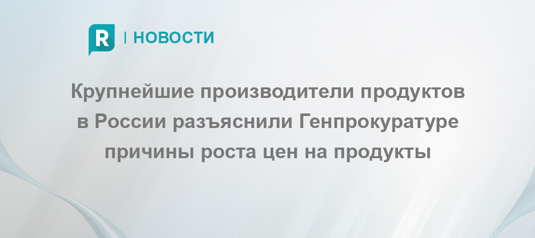 Крупнейшие производители продуктов в России разъяснили Генпрокуратуре ...