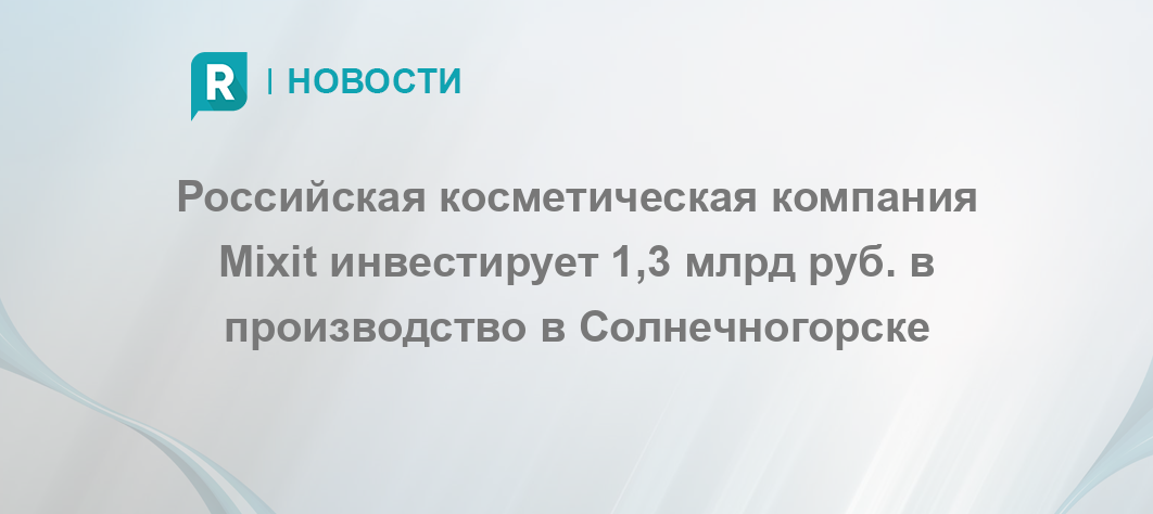 Российская косметическая компания Mixit инвестирует 1,3 млрд руб в