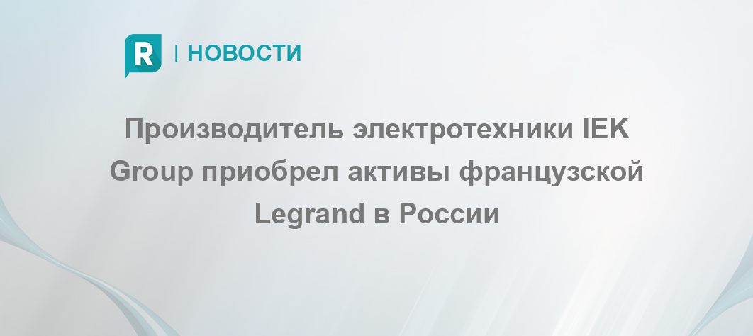 Производитель электротехники IEK Group приобрел активы французской ...