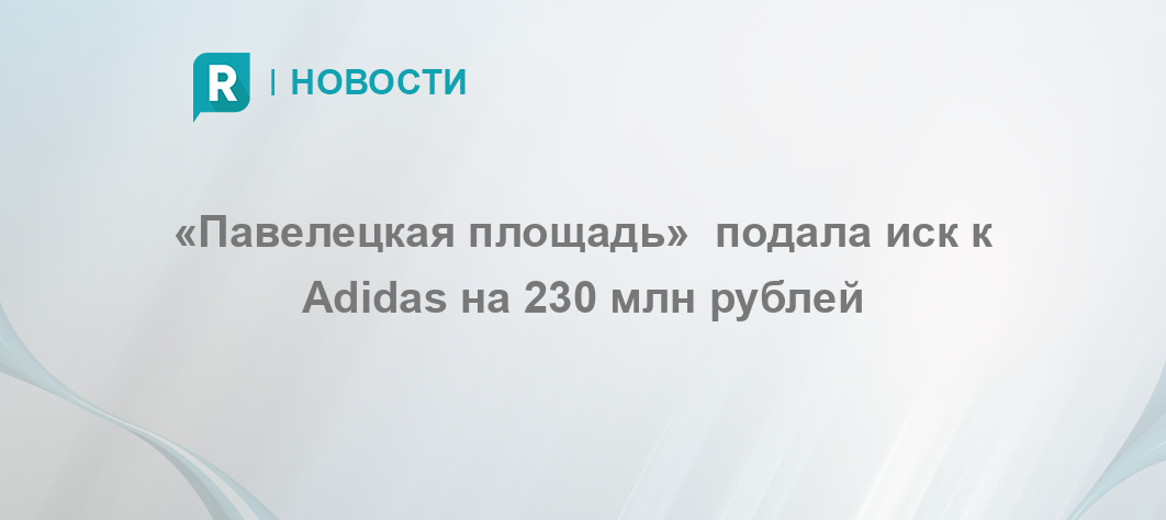 «Павелецкая площадь» подала иск к Adidas на 230 млн рублей