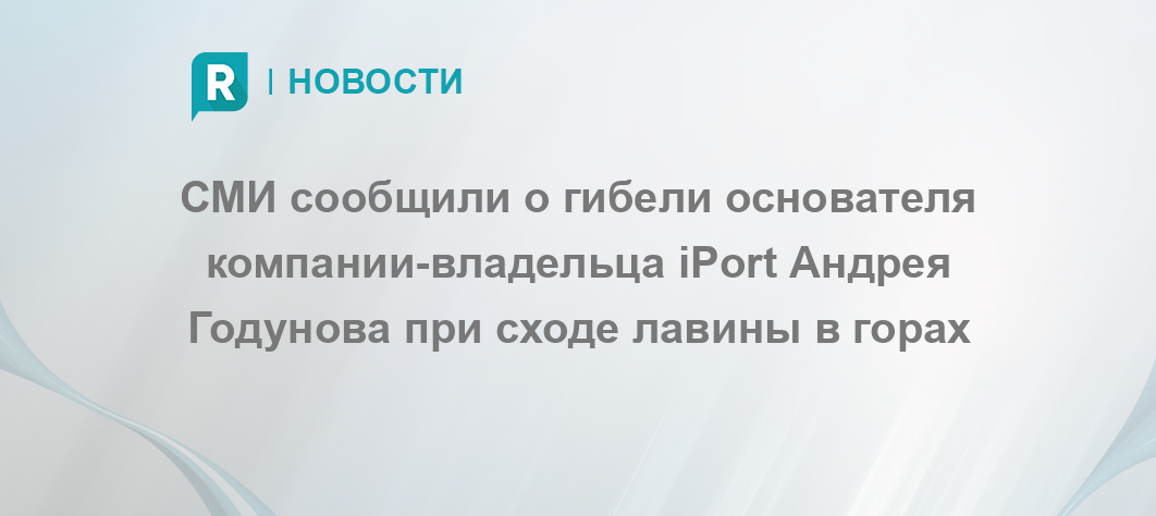 СМИ сообщили о гибели основателя компании-владельца iPort Андрея Годунова при сходе лавины в горах