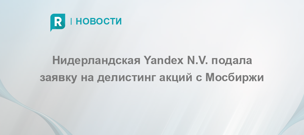 Нидерландская Yandex N.V. подала заявку на делистинг акций с Мосбиржи