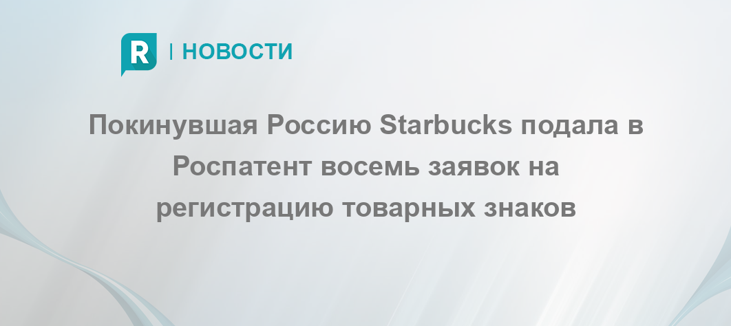 Покинувшая Россию Starbucks подала в Роспатент восемь заявок на регистрацию товарных знаков