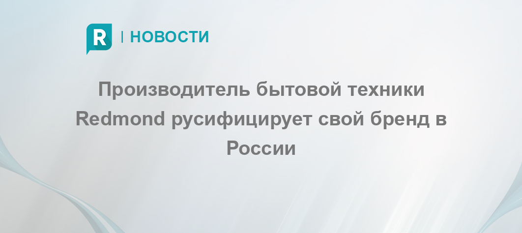 Производитель бытовой техники Redmond русифицирует свой бренд в России ...
