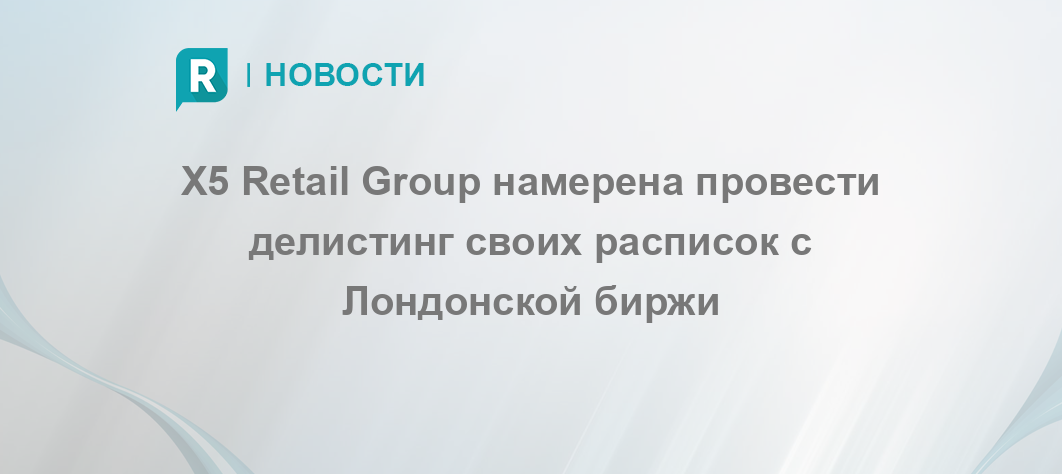 X5 Retail Group намерена провести делистинг своих расписок с Лондонской биржи