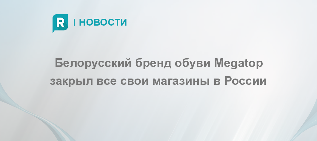 Белорусский бренд обуви Megatop закрыл все свои магазины в России – RETAILER.ru