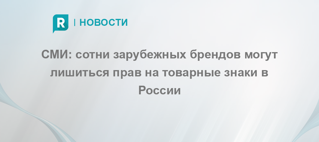 СМИ: сотни зарубежных брендов могут лишиться прав на товарные знаки в России