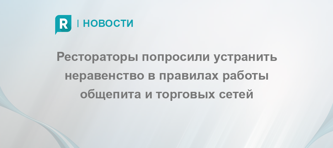 Рестораторы попросили устранить неравенство в правилах работы общепита и торговых сетей