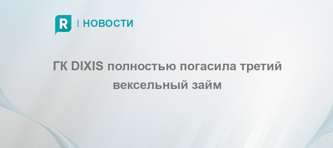 ГК DIXIS полностью погасила третий вексельный займ - RETAILER.ru