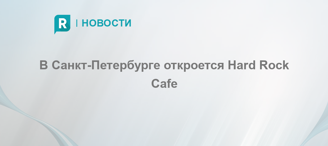 В Санкт-Петербурге откроется Hard Rock Cafe - RETAILER.ru