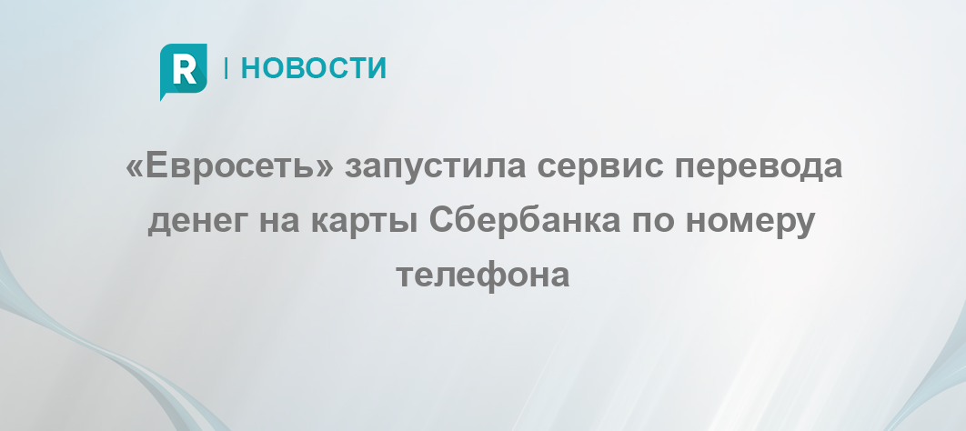 Евросеть запустила сервис перевода денег на карты Сбербанка по номеру телефона  RETAILER.ru